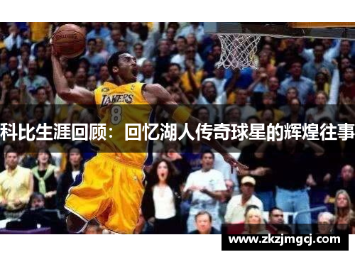 科比生涯回顾:回忆湖人传奇球星的辉煌往事