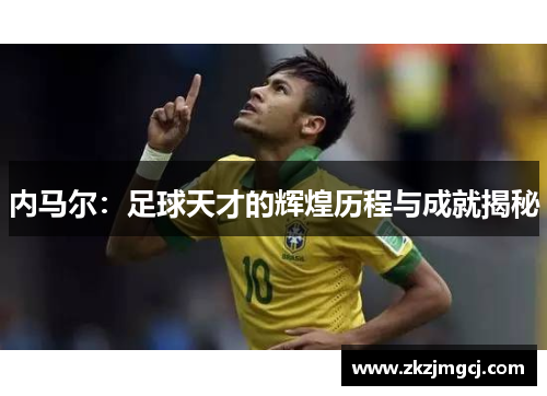 内马尔:足球天才的辉煌历程与成就揭秘