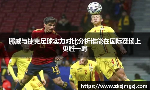 三亿挪威与捷克足球实力对比分析谁能在国际赛场上更胜一筹